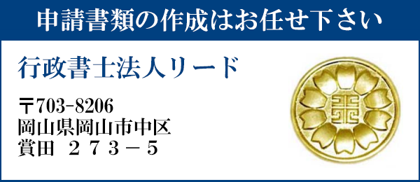 申請書類の作成はお任せ下さい
行政書士法人リード
〒703-8206
岡山県岡山市中区賞田273-5